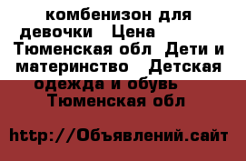 комбенизон для девочки › Цена ­ 1 500 - Тюменская обл. Дети и материнство » Детская одежда и обувь   . Тюменская обл.